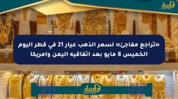 «تراجع مفاجئ» لسعر الذهب عيار 21 في قطر اليوم الخميس 8 مايو بعد اتفاقية اليمن وأمريكا